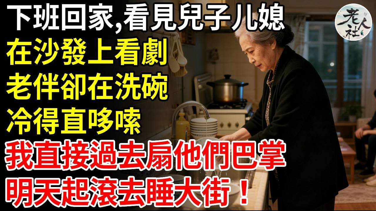 下班回家，看見兒子媳婦在沙發上看劇，老伴卻在洗碗，冷得直哆嗦，我直接走過去扇他們巴掌，明天起滾去睡大街