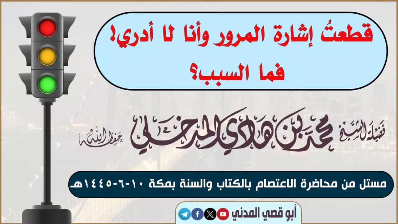 جديد: قطعتُ إشارة المرور وأنا لا أدري فما السبب؟ الشيخ محمد بن هادي المدخلي