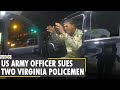 US army officer files lawsuit against two Virginia policemen | Violent traffic stop | English News