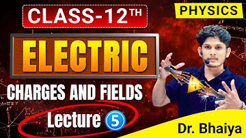 Electric Charges and Fields | Lecture  5 | Class 12 Physics Chapter 1 | NEET & JEE 2025 |  Dr Bhaiya