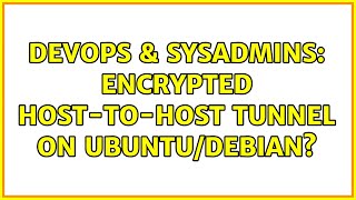 DevOps & SysAdmins: Encrypted Host-to-Host Tunnel on Ubuntu/Debian? (8 Solutions!!)