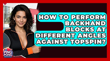 How To Perform Backhand Blocks At Different Angles Against Topspin? - Ping Pong Prodigy