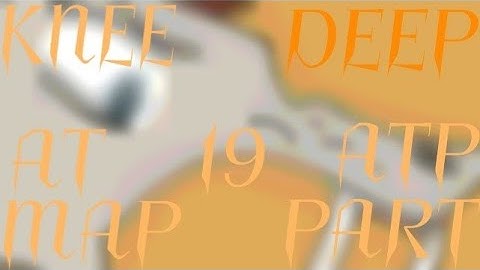 ||KNEE DEEP AT ATP MAP PART 19||