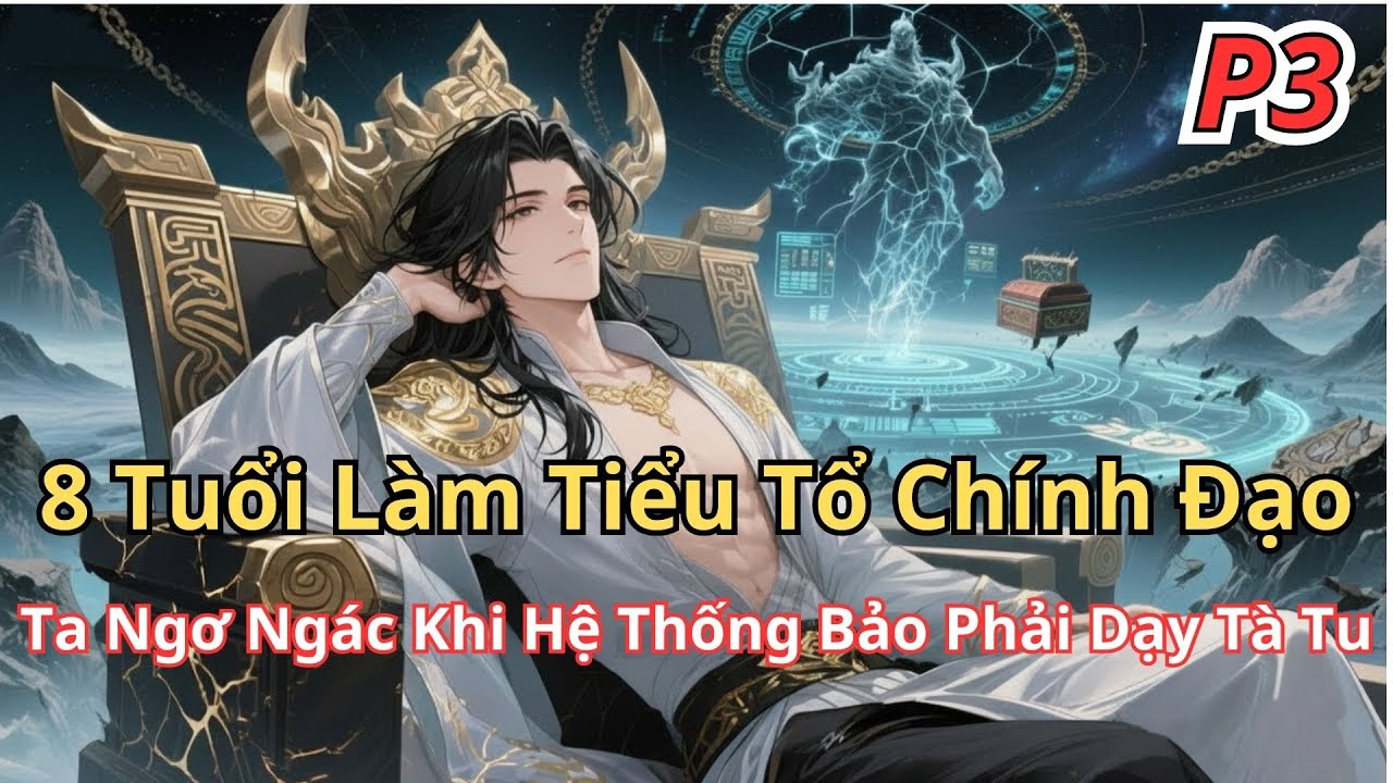 [P3]8 Tuổi Làm Tiểu Tổ Chính Đạo, Ta Ngơ Ngác Khi Hệ Thống Bảo Phải Dạy Tà Tu