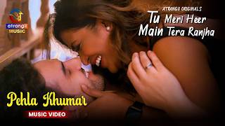 Pehla Khumar 🎶| Atrangii Music Video | TU MERI HEER MAI TERA RANJHA | ft. Kusshagre Dua, Poulomi Das