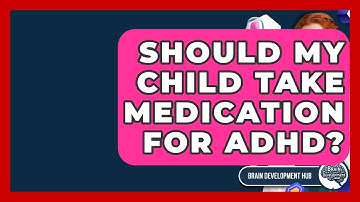 Should My Child Take Medication For ADHD? - Brain Development Hub