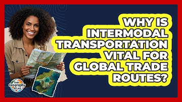Why Is Intermodal Transportation Vital For Global Trade Routes? - The Geography Atlas