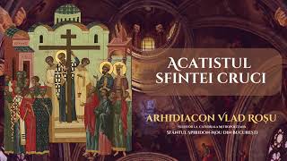 Acatistul Sfintei Cruci - Arhidiacon Vlad Rosu