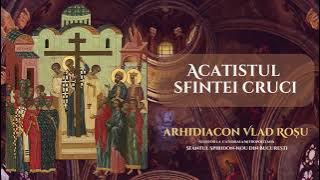 Acatistul Sfintei Cruci - Arhidiacon Vlad Rosu