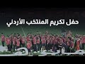 بث مباشر حفل تكريم لاعبي المنتخب الأردني 