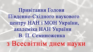 Привітання з Всесвітнім днем науки Голови ПСНЦ НАН і МОН України, академіка В.Семиноженка