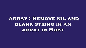 Array : Remove nil and blank string in an array in Ruby