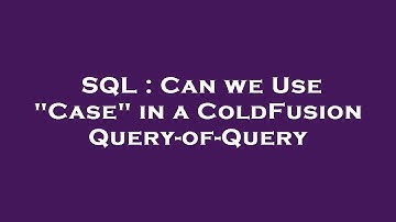 SQL : Can we Use "Case" in a ColdFusion Query-of-Query