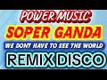 POWER MUSIC SOPER GANDA WE DONT HAVE TO SEE THE WORLD REMIX DISCO