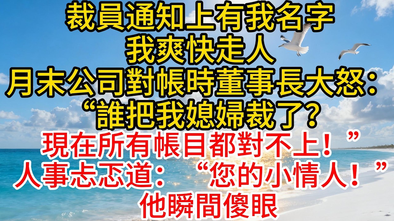 裁員通知上有我名字，我爽快走人，月末公司對帳時董事長大怒：“誰把我媳婦裁了？現在所有帳目都對不上！”人事忐忑道：“您的小情人！”他瞬間傻眼#故事頻道 #愛情紀錄 #情感 #爱情 #小说