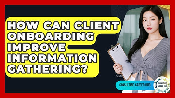 How Can Client Onboarding Improve Information Gathering? - Consulting Career Hub