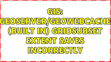 GIS: Geoserver/GeoWebCache (Built In) GridSubset Extent Saves Incorrectly