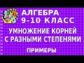 УМНОЖЕНИЕ КОРНЕЙ С РАЗНЫМИ СТЕПЕНЯМИ. Примеры | АЛГЕБРА 9-10 класс