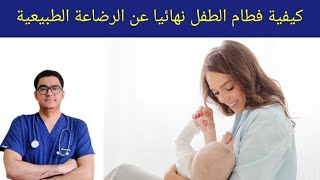 كيفية فطام الطفل نهائيا عن الرضاعة الطبيعية ونصائح مهمة للأمهات | فطام الطفل عن الرضاعة