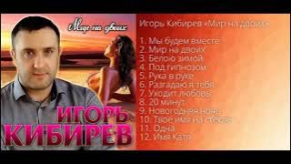 Игорь Кибирев – Мир на двоих!  Альбом!  ПРЕМЬЕРА 2021!