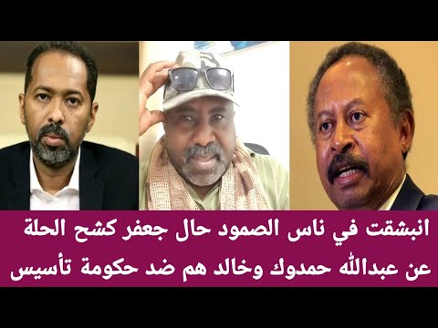 انبشقت في ناس الصمود حال جعفر كشح الحلة عن عبدالله حمدوك وخالد هم ضد حكومة تأسيس