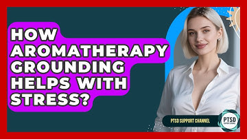 How Aromatherapy Grounding Helps With Stress? - PTSD Support Channel