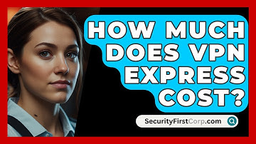 How Much Does VPN Express Cost? - SecurityFirstCorp.com