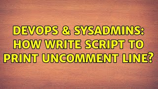 DevOps & SysAdmins: How write script to print uncomment line? (2 Solutions!!)