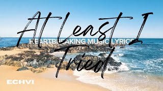 At Least I Tried By Echvi Official Lyric Video Heartbreaking Edm Music Chill Song To Work