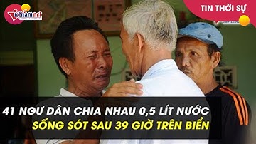 41 ngư dân chia nhau nửa lít nước, sống sót sau 39 giờ trên biển