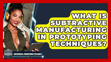 What Is Subtractive Manufacturing In Prototyping Techniques? - Mechanical Engineering Explained