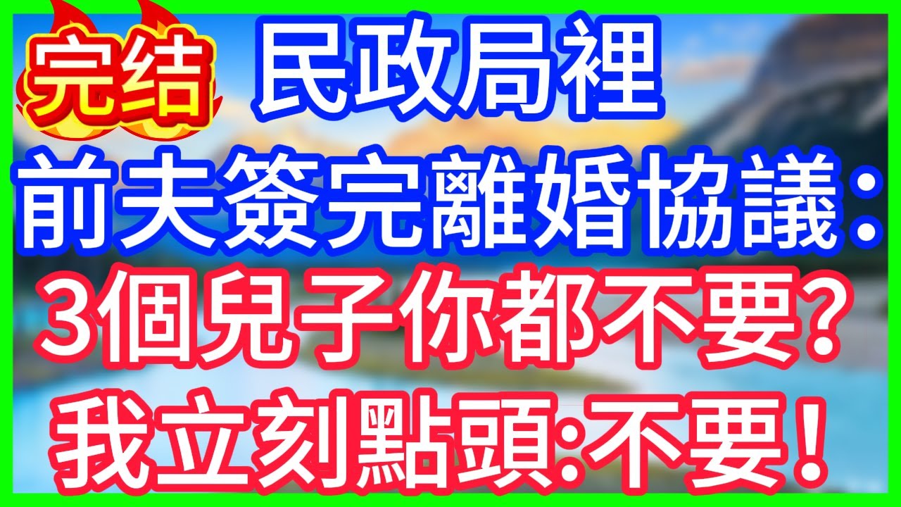 【爽文】民政局裡，前夫簽完離婚協議：3個兒子你都不要？我立刻點頭：不要！#情感故事 #生活經驗 #老年生活 #為人處世