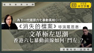 【國際香港本傳 082 💣】《消失的檔案》導演羅恩惠：為下一代還原六七暴動真相（一）文革極左思潮，如何催生香港六七暴動？前線如何「鬥左」？（中文字幕）