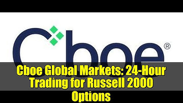 Cboe Global Markets: 24-Hour Trading for Russell 2000 Options
