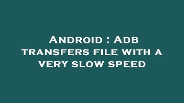 Android : Adb transfers file with a very slow speed