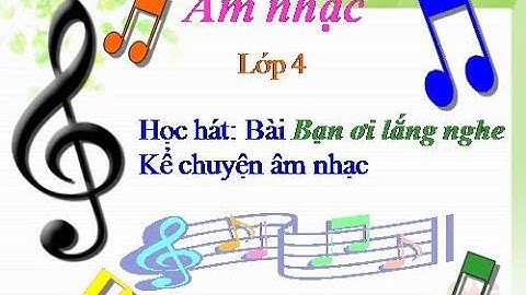 Âm Nhạc Lớp 4 Tiết 4 - Học Hát: Bạn Ơi Lắng Nghe- Kể Chuyện Âm Nhạc