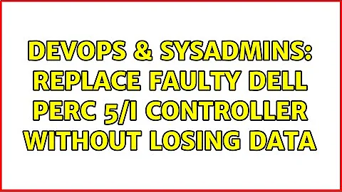 DevOps & SysAdmins: Replace faulty Dell PERC 5/i controller without losing data (2 Solutions!!)