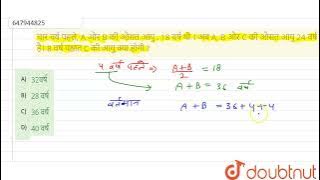 चार वर्ष पहले, A और B की औसत आयु . 18 वर्ष थी । अब A, B और C की औसत आयु 24 वर्ष है। 8 वर्ष पश्चा...