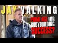 PRIME AGE FOR BODYBUILDING SUCCESS? | JAYWALKING