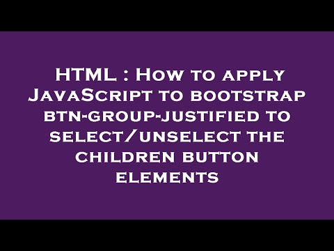 HTML : How to apply JavaScript to bootstrap btn-group-justified to select/unselect the children butt