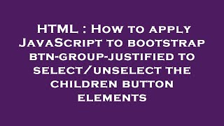 Html How To Apply Javascript To Bootstrap Btn-Group-Justified To Selectunselect The Children Butt