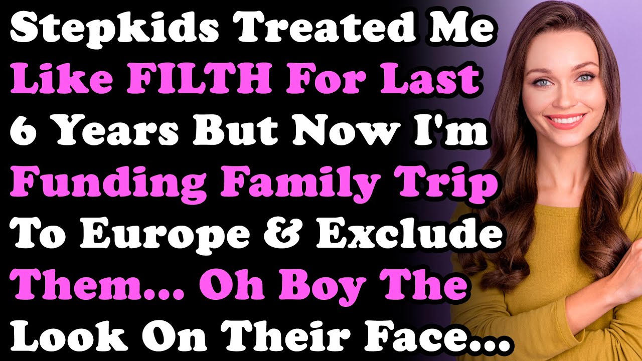 Stepkids Treated Me Like Filth For Past 6Yrs But Now I'm Making a Family Trip To Europe & Exclude...