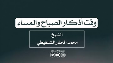 وقت أذكار الصباح والمساء |الشيخ محمد المختار الشنقيطي
