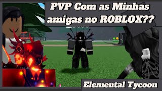 PVP Com as minhas Amigas No ROBLOX?? (Elemental Tycoon 👑)