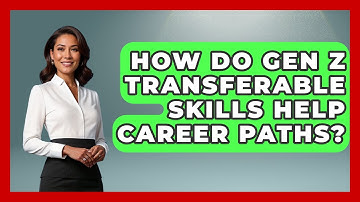 How Do Gen Z Transferable Skills Help Career Paths? - Gen Z Unfiltered