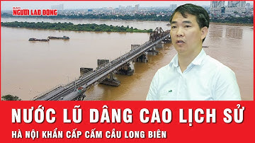 Nước lũ sông Hồng lên mức báo động, Hà Nội chính thức cấm mọi phương tiện, người qua cầu Long Biên