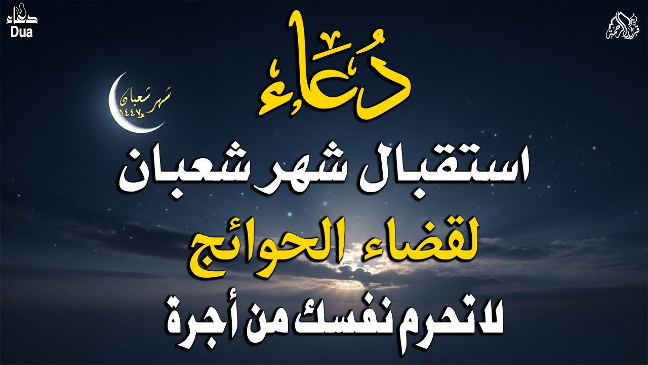 دعاء استقبال شهر شعبان | شهر تُرفع فيه الأعمال ودعاء لا يُرد | فرج ورزق وبداية تغيير قبل رمضان