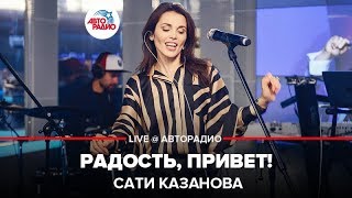 Video thumbnail of "Сати Казанова - Радость, Привет! (LIVE @ Авторадио)"