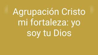 Video thumbnail of "Agrupación Cristo mi fortaleza: yo soy tu Dios!!"