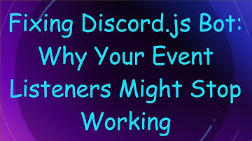 Fixing Discord.js Bot: Why Your Event Listeners Might Stop Working